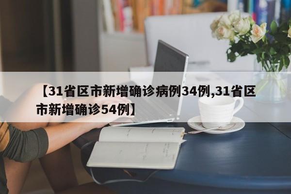 【31省区市新增确诊病例34例,31省区市新增确诊54例】