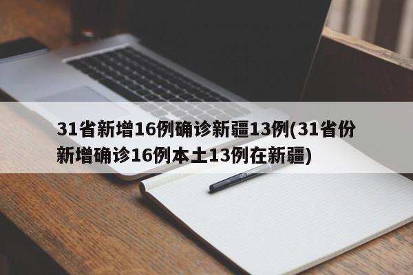 31省新增16例确诊新疆13例(31省份新增确诊16例本土13例在新疆)