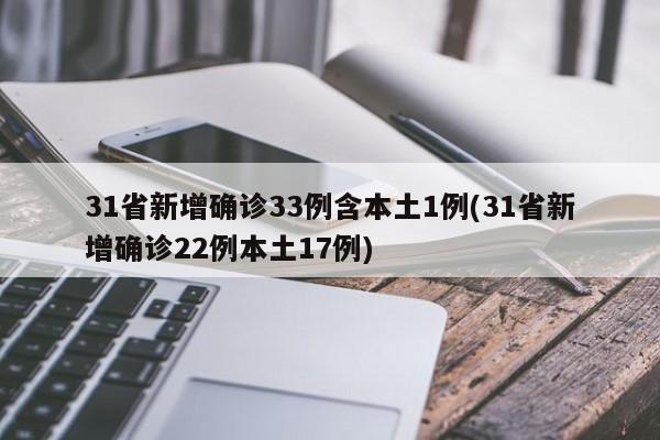 31省新增确诊33例含本土1例(31省新增确诊22例本土17例)