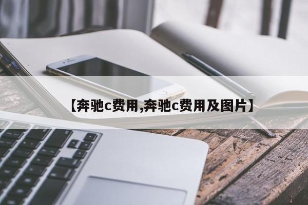 【奔驰c费用,奔驰c费用及图片】