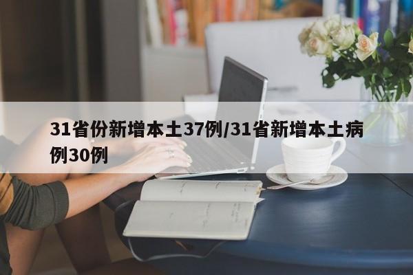 31省份新增本土37例/31省新增本土病例30例