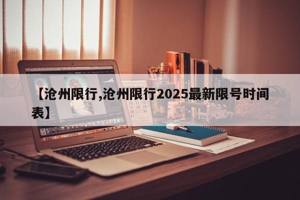 【沧州限行,沧州限行2025最新限号时间表】