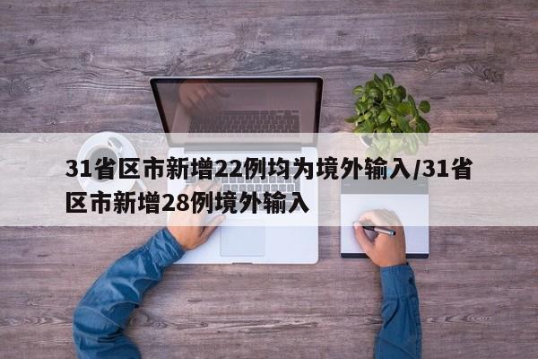 31省区市新增22例均为境外输入/31省区市新增28例境外输入