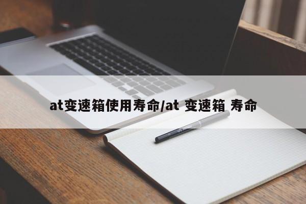 at变速箱使用寿命/at 变速箱 寿命