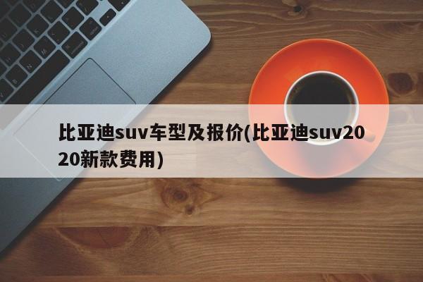 比亚迪suv车型及报价(比亚迪suv2020新款费用)