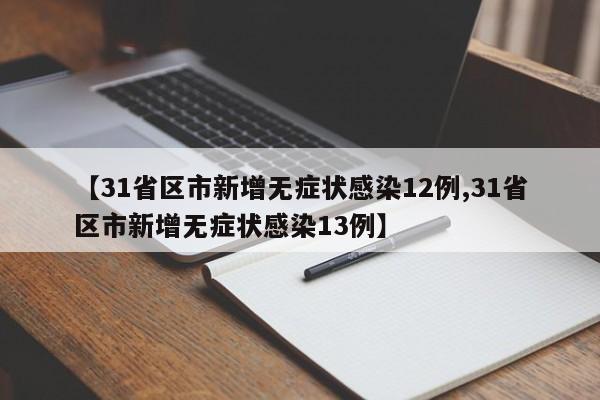 【31省区市新增无症状感染12例,31省区市新增无症状感染13例】