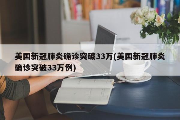 美国新冠肺炎确诊突破33万(美国新冠肺炎确诊突破33万例)