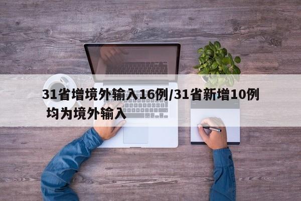 31省增境外输入16例/31省新增10例 均为境外输入