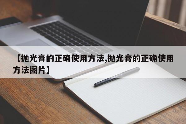 【抛光膏的正确使用方法,抛光膏的正确使用方法图片】