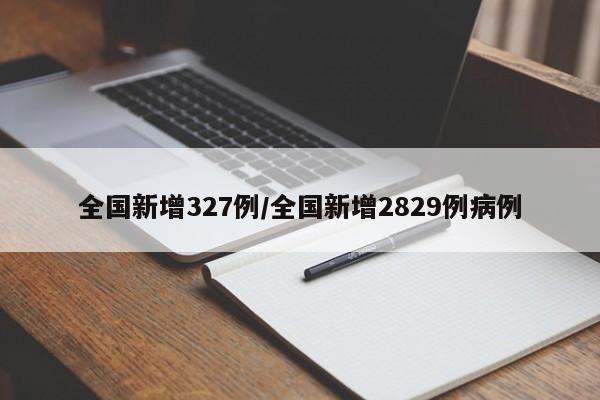 全国新增327例/全国新增2829例病例