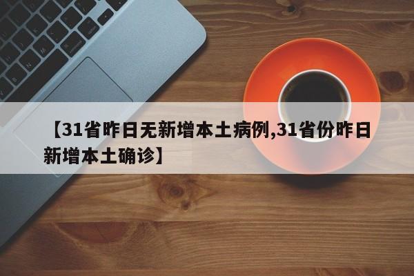 【31省昨日无新增本土病例,31省份昨日新增本土确诊】
