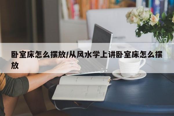卧室床怎么摆放/从风水学上讲卧室床怎么摆放