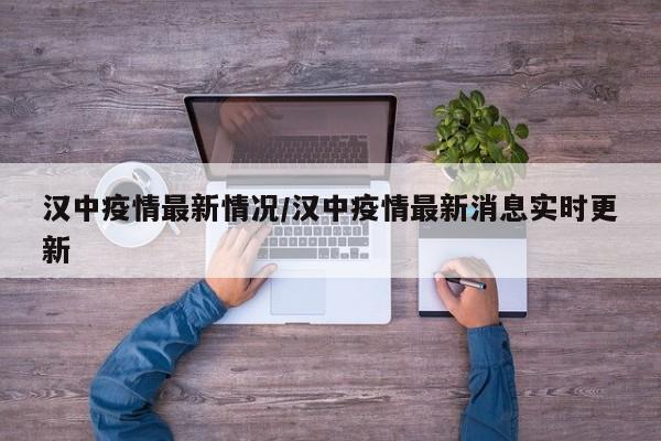 汉中疫情最新情况/汉中疫情最新消息实时更新