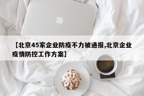 【北京45家企业防疫不力被通报,北京企业疫情防控工作方案】