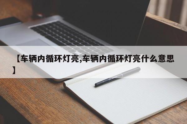 【车辆内循环灯亮,车辆内循环灯亮什么意思】