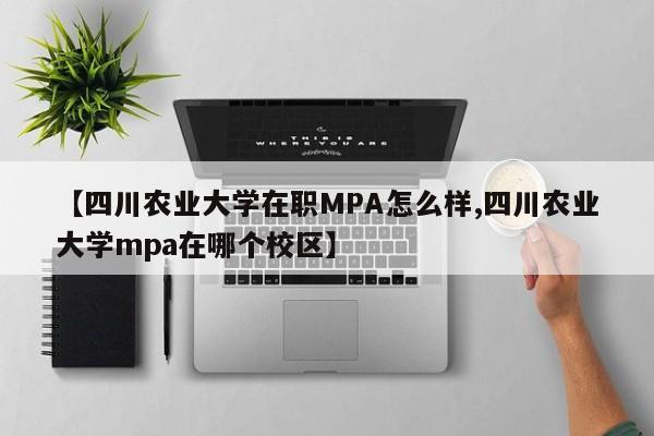 【四川农业大学在职MPA怎么样,四川农业大学mpa在哪个校区】