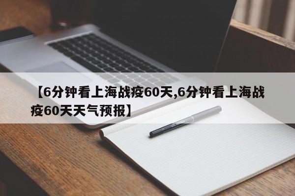 【6分钟看上海战疫60天,6分钟看上海战疫60天天气预报】