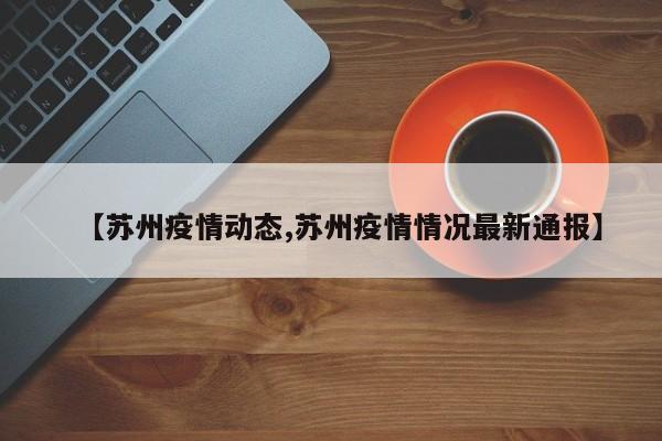 【苏州疫情动态,苏州疫情情况最新通报】