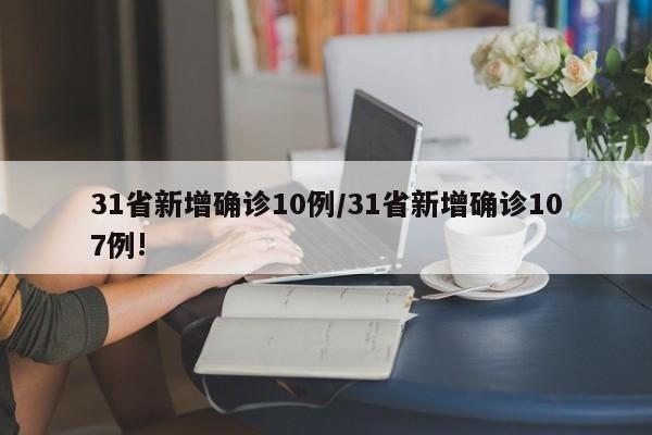 31省新增确诊10例/31省新增确诊107例!