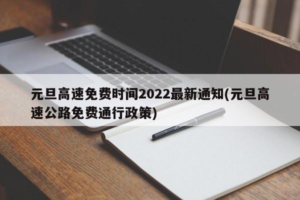 元旦高速免费时间2022最新通知(元旦高速公路免费通行政策)