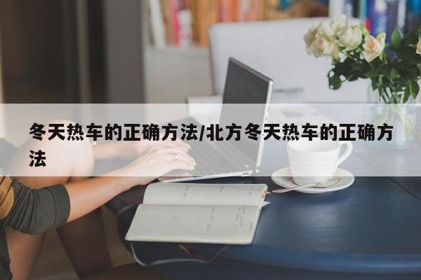 冬天热车的正确方法/北方冬天热车的正确方法