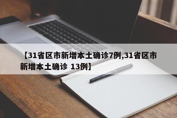 【31省区市新增本土确诊7例,31省区市新增本土确诊 13例】