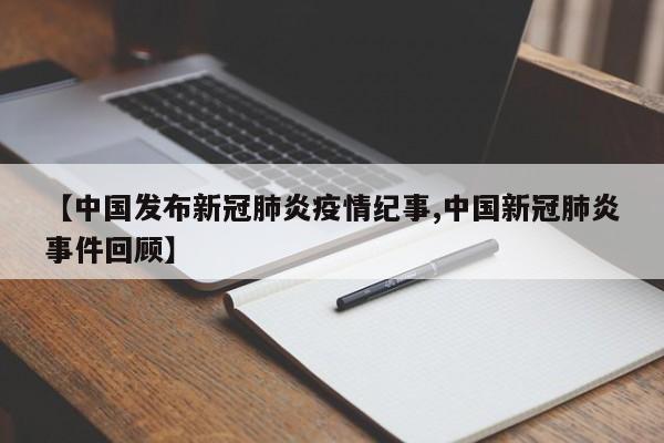 【中国发布新冠肺炎疫情纪事,中国新冠肺炎事件回顾】