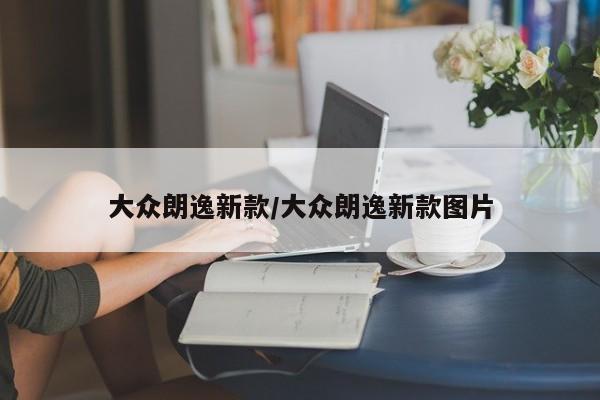 大众朗逸新款/大众朗逸新款图片