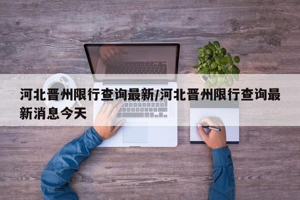河北晋州限行查询最新/河北晋州限行查询最新消息今天