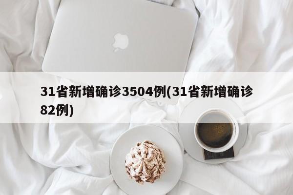 31省新增确诊3504例(31省新增确诊82例)