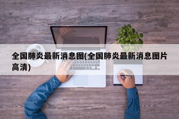 全国肺炎最新消息图(全国肺炎最新消息图片高清)