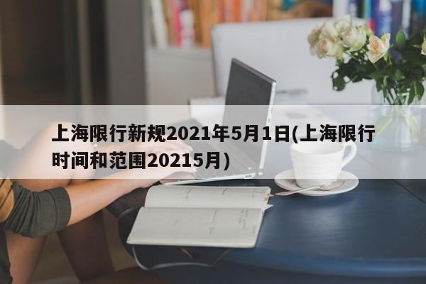 上海限行新规2021年5月1日(上海限行时间和范围20215月)