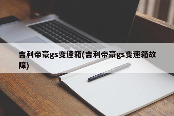 吉利帝豪gs变速箱(吉利帝豪gs变速箱故障)