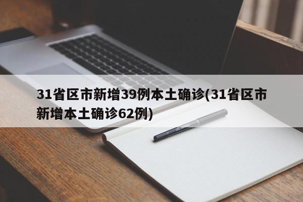 31省区市新增39例本土确诊(31省区市新增本土确诊62例)