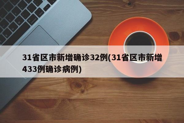 31省区市新增确诊32例(31省区市新增433例确诊病例)
