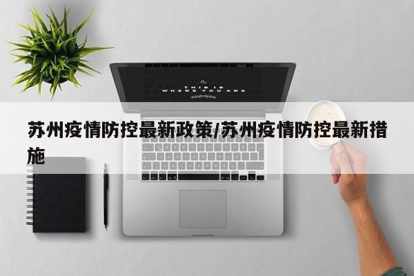 苏州疫情防控最新政策/苏州疫情防控最新措施