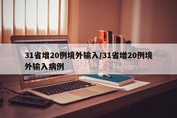 31省增20例境外输入/31省增20例境外输入病例