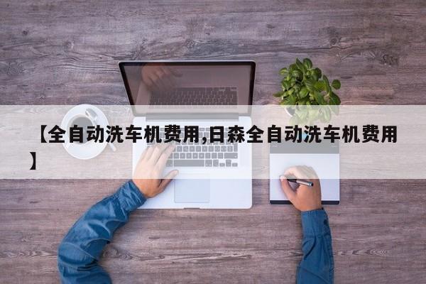 【全自动洗车机费用,日森全自动洗车机费用】