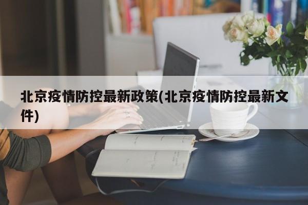 北京疫情防控最新政策(北京疫情防控最新文件)