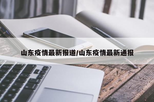 山东疫情最新报道/山东疫情最新通报