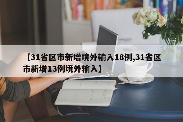 【31省区市新增境外输入18例,31省区市新增13例境外输入】