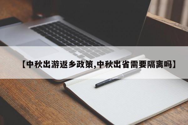 【中秋出游返乡政策,中秋出省需要隔离吗】